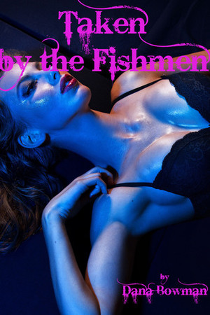 Taken by the Fishmen (Monster Group Erotica) by Dana Bowman