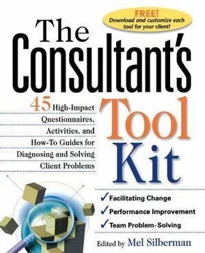 The Consultant's Toolkit: 45 High-Impact Questionnaires, Activities, and How-To Guides for Diagnosing and Solving Client Problems by Melvin L. Silberman