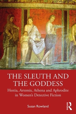 The Sleuth and the Goddess: Hestia, Artemis, Athena and Aphrodite in Women's Detective Fiction by Susan Rowland