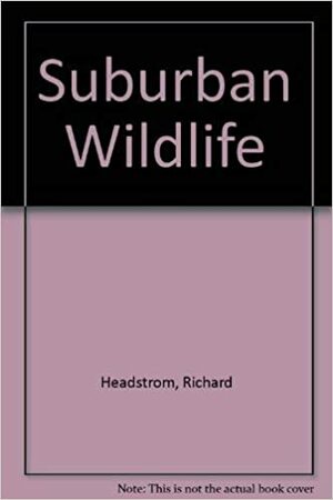 Suburban Wildlife: An Introduction to the Common Animals of Your Back Yard and Local Park by Richard Headstrom