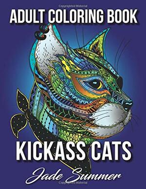 Kickass Cats: An Adult Coloring Book with Jungle Cats, Adorable Kittens, and Stress Relieving Mandala Patterns for Relaxation and Happiness by Jade Summer