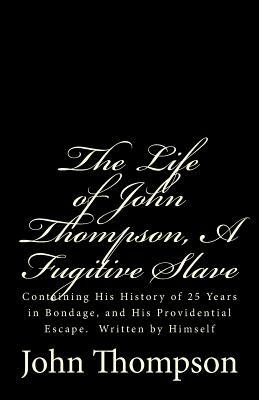 The Life of John Thompson, A Fugitive Slave: Containing His History of 25 Years in Bondage, and His Providential Escape. Written by Himself by John Thompson