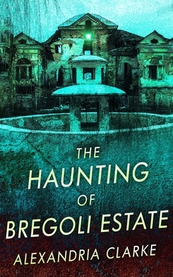 The Haunting of Bregoli Estate by Alexandria Clarke