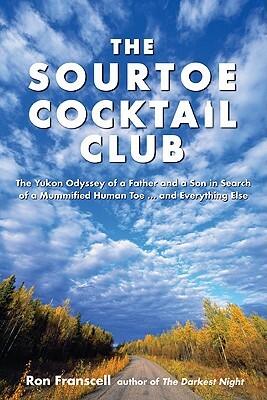 Sourtoe Cocktail Club: The Yukon Odyssey of a Father and Son in Search of a Mummified Human Toe ... and Everything Else by Ron Franscell