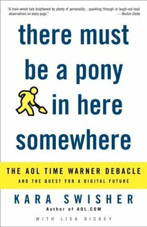 There Must Be a Pony in Here Somewhere: The AOL Time Warner Debacle and the Quest for the Digital Future by Kara Swisher