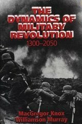 The Dynamics of Military Revolution, 1300-2050 by Williamson Murray, MacGregor Knox