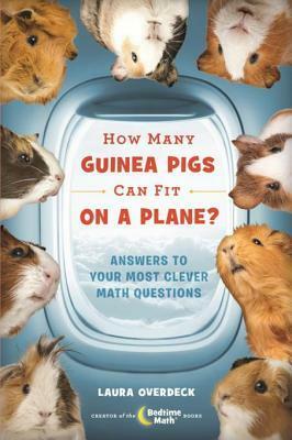 How Many Guinea Pigs Can Fit on a Plane?: Answers to Your Most Clever Math Questions by Laura Overdeck