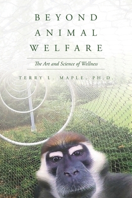 Beyond Animal Welfare: The Art and Science of Wellness by Terry L. Maple