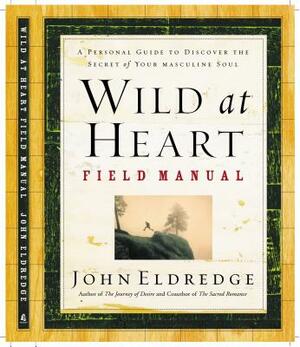 Wild at Heart Field Manual: A Personal Guide to Discover the Secret of Your Masculine Soul by John Eldredge