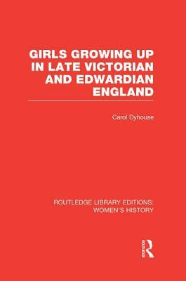 Girls Growing Up in Late Victorian and Edwardian England by Carol Dyhouse