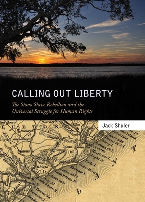 Calling Out Liberty: The Stono Slave Rebellion and the Universal Struggle for Human Rights by Jack Shuler