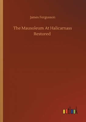 The Mausoleum At Halicarnass Restored by James Fergusson