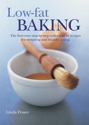 Low-Fat Baking: The Best-Ever Step-By-Step Collection of Recipes for Tempting and Healthy Eating by Linda Fraser
