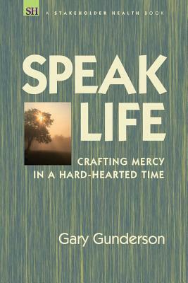 Speak Life: Crafting Mercy in a Hard-hearted Time by Gary Gunderson