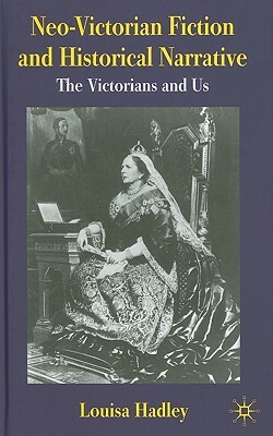 Neo-Victorian Fiction and Historical Narrative: The Victorians and Us by L. Hadley