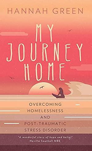 My Journey Home: Overcoming Homelessness and Post-Traumatic Stress Disorder by Hannah Green, Hannah Green