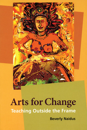 Arts for Change: Teaching Outside the Frame by Beverly Naidus