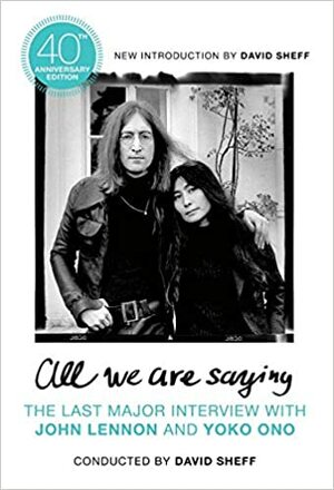 All We Are Saying: The Last Major Interview with John Lennon and Yoko Ono by G. Barry Golson, David Sheff