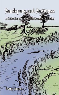 Sandspurs and Sawgrass: A Collection of True Stories from North Florida by Betsy James