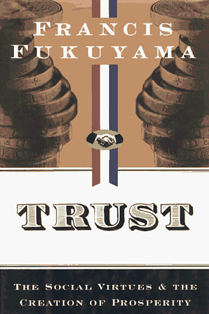 Trust: The Social Virtues and the Creation of Prosperity by Francis Fukuyama