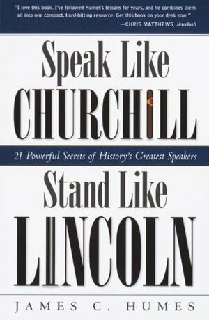 Speak Like Churchill, Stand Like Lincoln: 21 Powerful Secrets of History's Greatest Speakers by James C. Humes