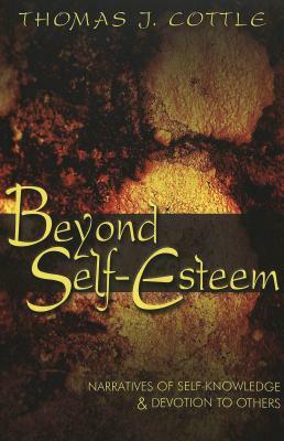 Beyond Self-Esteem: Narratives of Self-Knowledge and Devotion to Others by Thomas J. Cottle