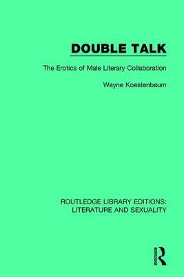 Double Talk: The Erotics of Male Literary Collaboration by Wayne Koestenbaum