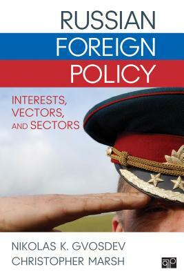 Russian Foreign Policy: Interests, Vectors, and Sectors by Nikolas K. Gvosdev, Christopher Marsh