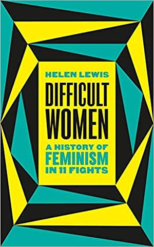 Difficult Women: A History of Feminism in 11 Fights by Helen Lewis