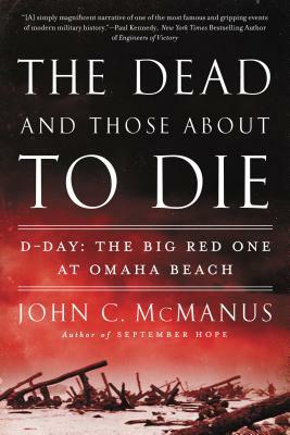 The Dead and Those about to Die: D-Day: The Big Red One at Omaha Beach by John C. McManus