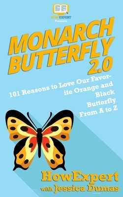 Monarch Butterfly 2.0: 101 Reasons to Love Our Favorite Orange and Black Butterfly From A to Z by Jessica Dumas, Howexpert