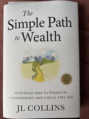 The Simple Path to Wealth: your road map to financial independence and a rich, free life by JL Collins