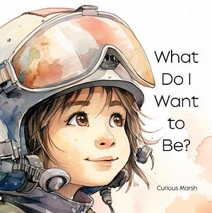 What Do I Want to Be? by Curious Marsh, Curious Marsh