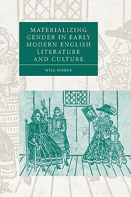 Materializing Gender in Early Modern English Literature and Culture by Will Fisher