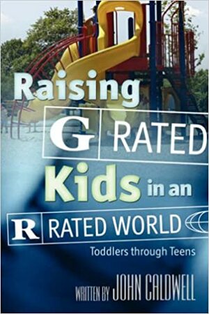 Raising G Rated Kids in an R Rated World by John Caldwell