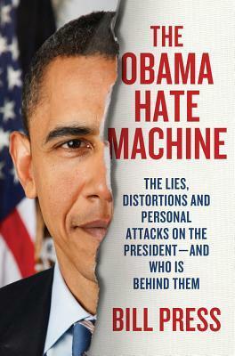 The Obama Hate Machine: The Lies, Distortions, and Personal Attacks on the President---and Who Is Behind Them by Bill Press