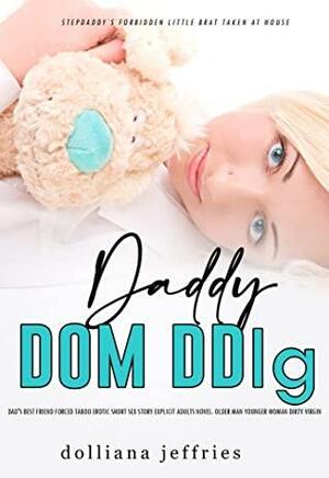 Daddy Dom DDlg: Dad's Best Friend Forced Taboo Erotic Short Sex Story: Explicit Adults Novel: Older Man Younger Woman Dirty Virgin by Dolliana Jeffries
