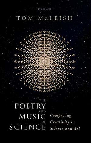 The Poetry and Music of Science: Comparing Creativity in Science and Art by Tom McLeish