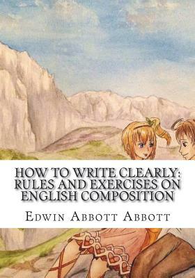 How to Write Clearly: Rules and Exercises on English Composition by Edwin A. Abbott