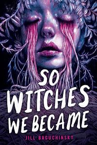 So Witches We Became by Jill Baguchinsky