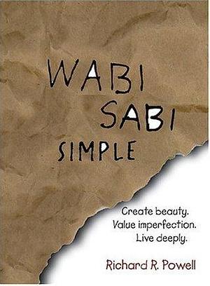 Wabi Sabi Simple: Create beauty. Value imperfection. Live deeply. by Richard R. Powell, Richard R. Powell