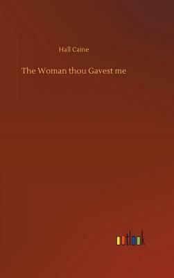 The Woman Thou Gavest Me by Hall Caine