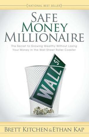 Safe Money Millionaire: The Secret to Growing Wealthy Without Losing Your Money In the Wall Street Roller Coaster by Brett Kitchen, Ethan Kap
