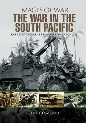 The War in the South Pacific: Rare Photographs from Wartime Archives by Jon Diamond