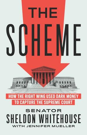 The Scheme: How the Right Wing Used Dark Money to Capture the Supreme Court by Jennifer Mueller, Sheldon Whitehouse