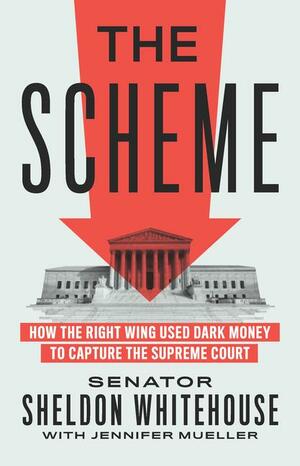 The Scheme: How the Right Wing Used Dark Money to Capture the Supreme Court by Sheldon Whitehouse, Jennifer Mueller