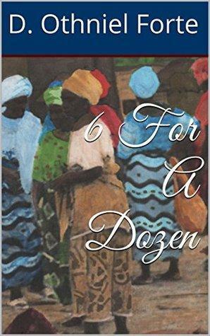 6 For A Dozen by D. Othniel Forte