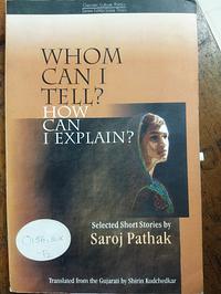 Whom Can I Tell? How Can I Explain?: Selected Stories by Saroj Pathak