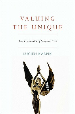 Valuing the Unique: The Economics of Singularities by Lucien Karpik