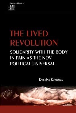The Lived Revolution: Solidarity With The Body In Pain As The New Political Universal by Katerina Kolozova